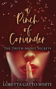 Title: A Pinch of Coriander Book Two: The Truth About Secrets, Author: Loretta Gatto-White