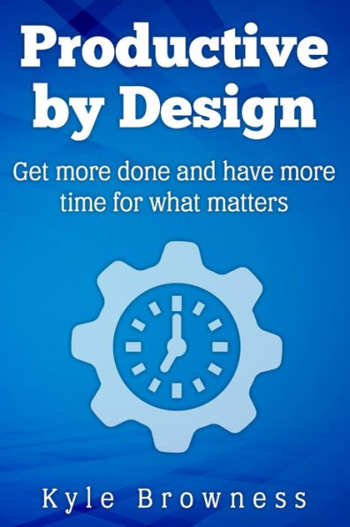 Productive by Design: Get more done and have more time for what matters