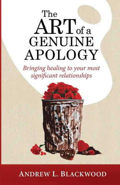 The Art of A Genuine Apology: Bringing healing to your most significant relationships