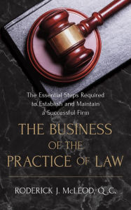 Title: The Business of the Practice of Law: The Essential Steps Required to Establish and Maintain a Successful Firm, Author: Q.C. Roderick John McLeod