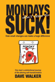 Title: Mondays Don't Have to Suck!: How Small Changes Can Make a Huge Difference, Author: Dave Walker