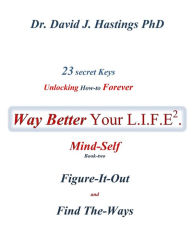 Title: 23 Secret Keys unlocking How To Forever Way Better Your L.I.F.E.: Mind-Self, Author: David J. Hastings PhD