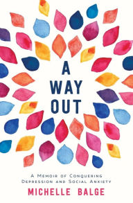 Title: A Way Out: A Memoir of Conquering Depression and Social Anxiety, Author: Michelle Balge