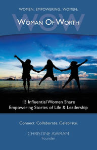 Title: WOW Woman of Worth: 15 Influential Women Share Empowering Stories of Life and Leadership, Author: Christine Awram