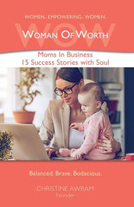 Title: WOW Woman of Worth: Moms In Business 15 Success Stories with Soul, Author: Christine Awram