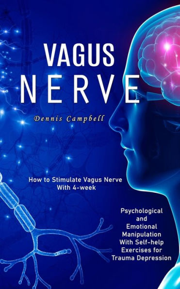 Vagus Nerve: How to Stimulate Vagus Nerve With 4-week (Psychological and Emotional Manipulation With Self-help Exercises for Trauma Depression)
