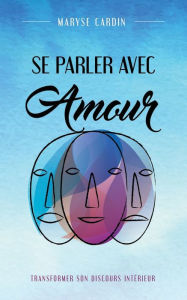 Title: Se Parler Avec Amour: Transformer Son Discours Intérieur, Author: Maryse Cardin