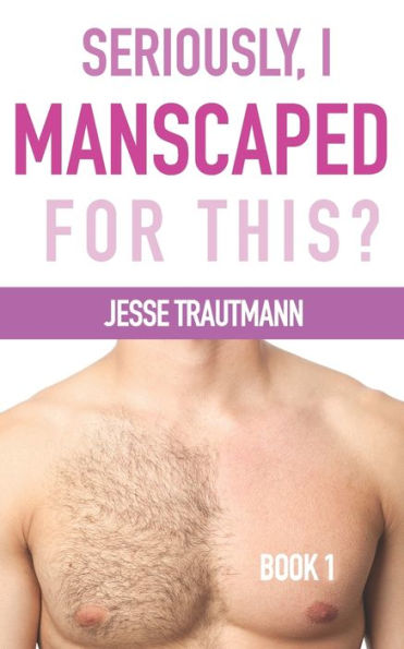 Seriously, I Manscaped for This? Book One