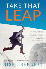 Title: Take That Leap: Risking It All For What REALLY Matters, Author: Nigel J Bennett