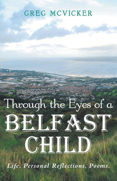 Through the Eyes of a Belfast Child: Life. Personal Reflections. Poems.