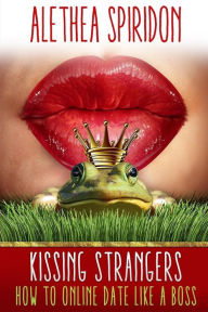Title: Kissing Strangers: How to Online Date Like a Boss, Author: Alethea Spiridon