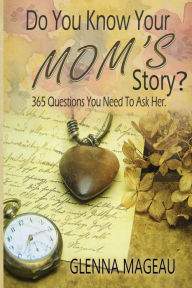 Title: Do You Know Your Mom's Story?: 365 Questions You Need to Ask Her, Author: Glenna Mageau