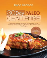 Title: 30 Day Paleo Challenge: Unlock Your Weight Loss Secret with the Paleo 30 Day Challenge; Paleo Cookbook with 30 Day Meal Plan and 100 Paleo Recipes, Author: Irene Kadison