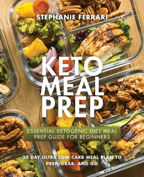 Keto Meal Prep: Essential Ketogenic Diet Prep Guide For Beginners - 30 Day Ultra Low Carb Plan to Prep, Grab, and Go
