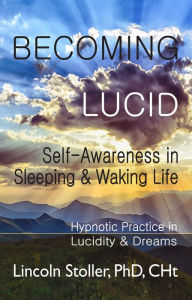 Title: Becoming Lucid: Self-Awareness in Sleeping & Waking Life: Hypnotic Practice in Lucidity & Dreams, Author: Lincoln Stoller