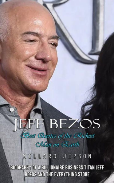 Jeff Bezos: Best Quotes of the Richest Man on Earth (Biography of a Billionaire Business Titan Jeff Bezos and the Everything Store)