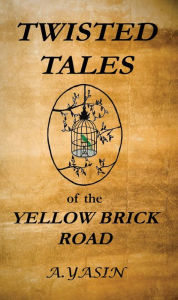 Title: Twisted Tales of the Yellow Brick Road, Author: A. Yasin