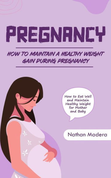 Pregnancy: How to Maintain a Healthy Weight Gain during Pregnancy (How to Eat Well and Maintain Healthy Weight for Mother and Baby)