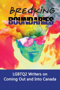 Title: Breaking Boundaries: LGBTQ2 Writers on Coming Out and Into Canada, Author: Lori Shwydky