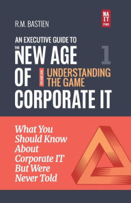 Title: Understanding the Corporate IT Strategy Game: What You Should Know But Were Never Told to Drive Corporate Information Technology Paradigm Shift, Author: R.M. Bastien