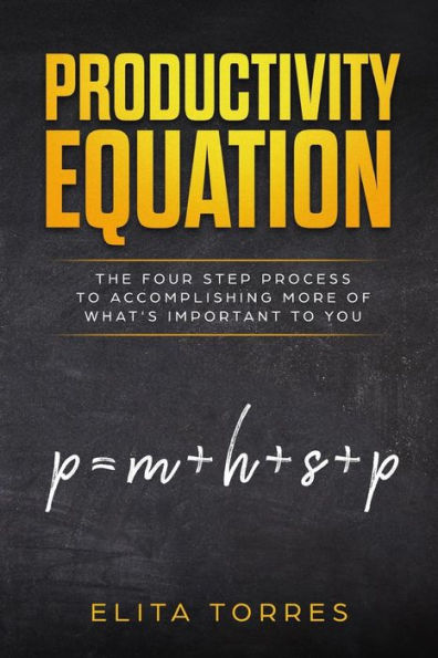 Productivity Equation: The Four Step Process to Accomplishing More of What's Important to You