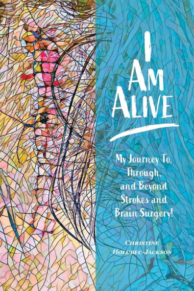 I'm Alive: My Journey To, Through, and Beyond Strokes and Brain Surgery!