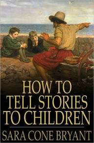 Title: How to Tell Stories to Children: And Some Stories to Tell, Author: Sara Cone Bryant