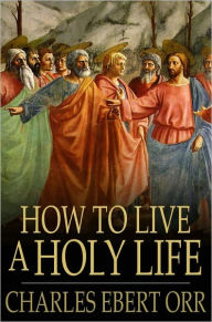 Title: How to Live a Holy Life, Author: Charles Ebert Orr