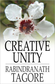 Title: Creative Unity, Author: Rabindranath Tagore