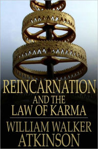 Title: Reincarnation and the Law of Karma: The Old-New World-Doctrine of Rebirth, and Spiritual Cause and Effect, Author: William Walker Atkinson