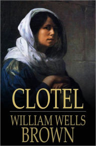 Title: Clotel: Or, the President's Daughter, Author: William Wells Brown