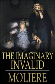 Title: The Imaginary Invalid: Le Malade Imaginaire, Author: Moliere