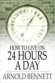 Title: How to Live on 24 Hours a Day, Author: Arnold Bennett