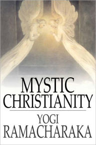 Title: Mystic Christianity: Or, The Inner Teachings of the Master, Author: Yogi Ramacharaka