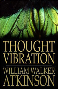 Title: Thought Vibration: Or the Law of Attraction in the Thought World, Author: William Walker Atkinson