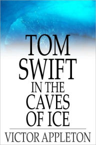 Title: Tom Swift in the Caves of Ice: Or, The Wreck of the Airship, Author: Victor Appleton