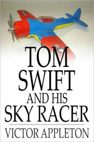 Title: Tom Swift and His Sky Racer: Or, The Quickest Flight on Record, Author: Victor Appleton