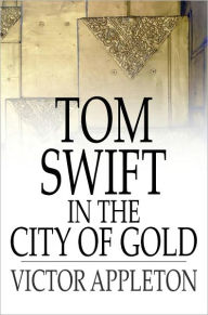 Title: Tom Swift in the City of Gold: Or, Marvelous Adventures Underground, Author: Victor Appleton