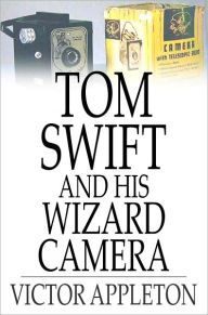 Title: Tom Swift and His Wizard Camera: Or, Thrilling Adventures While Taking Moving Pictures, Author: Victor Appleton