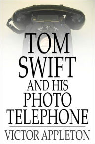 Title: Tom Swift and His Photo Telephone: Or, The Picture That Saved a Fortune, Author: Victor Appleton