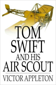 Title: Tom Swift and His Air Scout: Or, Uncle Sam's Mastery of the Sky, Author: Victor Appleton