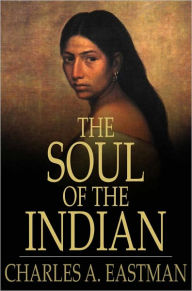 Title: The Soul of the Indian: An Interpretation, Author: Charles Alexander Eastman