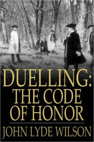 Title: Duelling: The Code of Honor: Or, Rules for the Government of Principals and Seconds in Duelling, Author: John Lyde Wilson