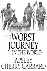 Title: The Worst Journey in the World: Antarctica, 1910-1913, Author: Apsley Cherry-Garrard