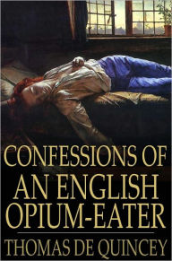 Title: Confessions of an English Opium-Eater: Being an Extract from the Life of a Scholar, Author: Thomas De Quincey