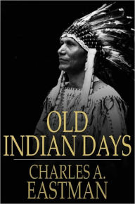 Title: Old Indian Days, Author: Charles A. Eastman