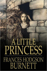 Title: A Little Princess: Being the Whole Story of Sara Crewe Now Told for the First Time, Author: Frances Hodgson Burnett