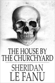 Title: The House by the Churchyard, Author: Sheridan Le Fanu