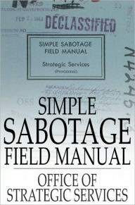 Title: Simple Sabotage Field Manual: (Declassified), Author: Office of Strategic Services