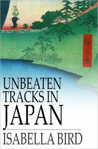 Title: Unbeaten Tracks in Japan: An Account of Travels in the Interior, Including Visits to the Aborigines of Yezo and the Shrine of Nikko, Author: Isabella L. Bird